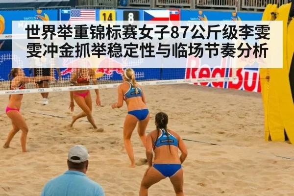 世界举重锦标赛女子87公斤级李雯雯冲金抓举稳定性与临场节奏分析